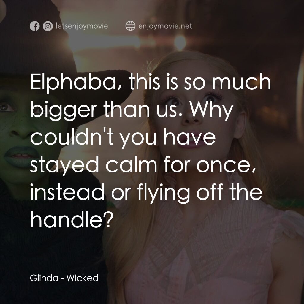 魔法壞女巫電影對白：Glinda:  Elphaba, this is so much bigger than us. Why couldn't you have stayed ca
