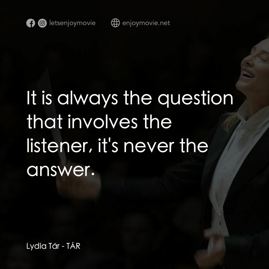 TÁR塔爾電影對白：Lydia Tár:  It is always the question that involves the listener, it's never the 