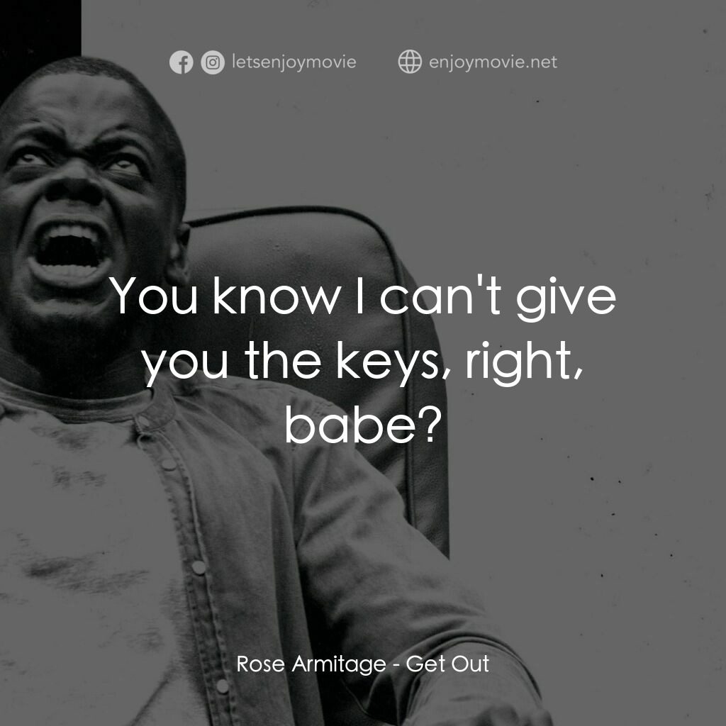 逃出絕命鎮電影對白：Rose Armitage:  You know I can't give you the keys, right, babe?