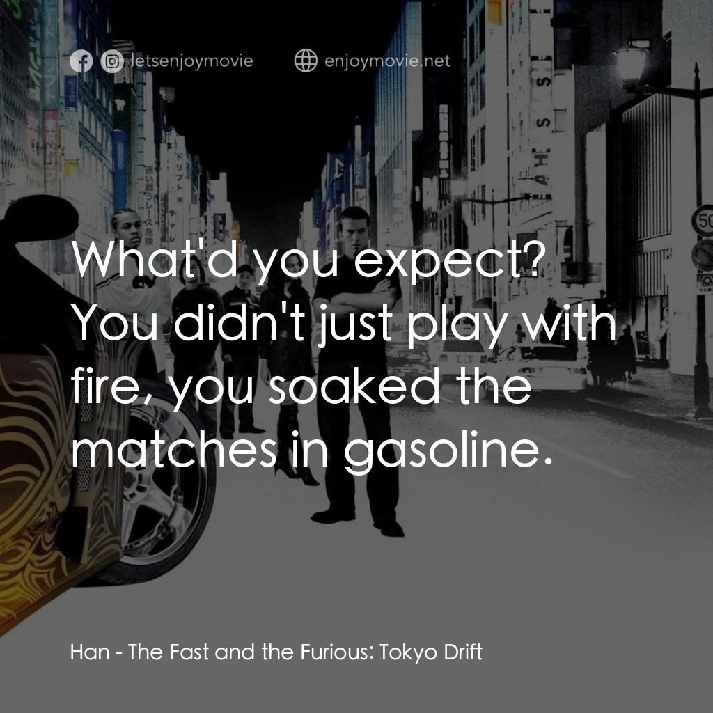 狂野極速：飄移東京電影對白：Han: What'd you expect? You didn't just play with fire, you soaked the matches in