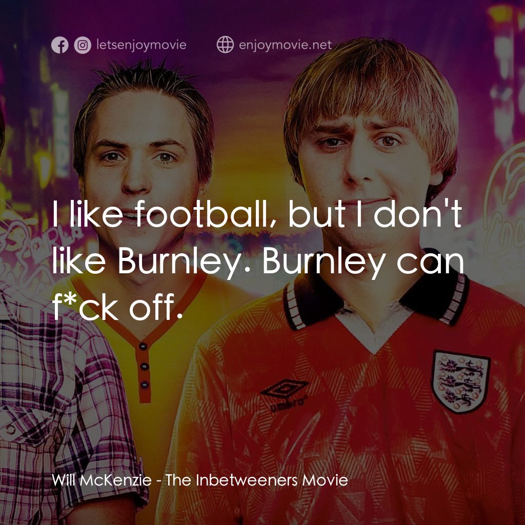 冏男四賤客電影對白：Will McKenzie: I like football, but I don't like Burnley. Burnley can f*ck off.