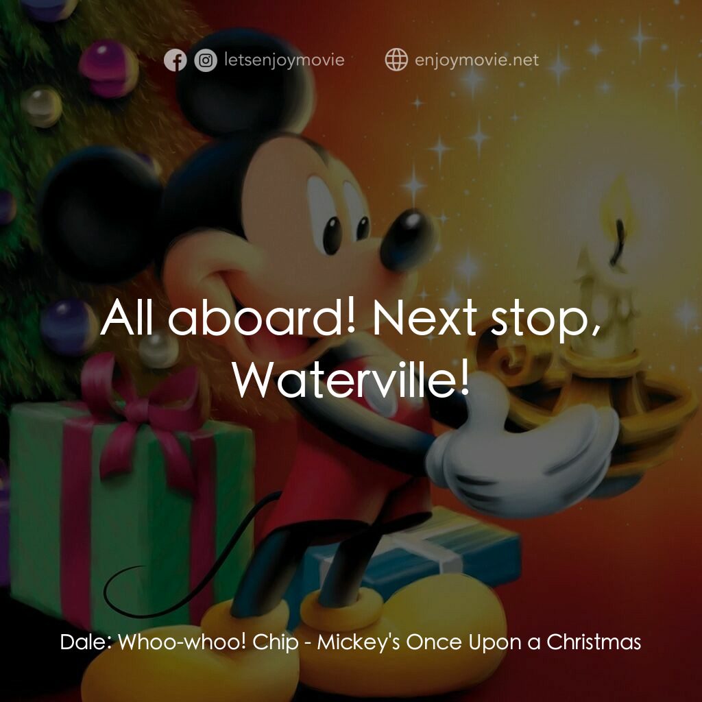 米奇老鼠溫馨聖誕電影對白：Dale:  Whoo-whoo! Chip:  All aboard! Next stop, Waterville!