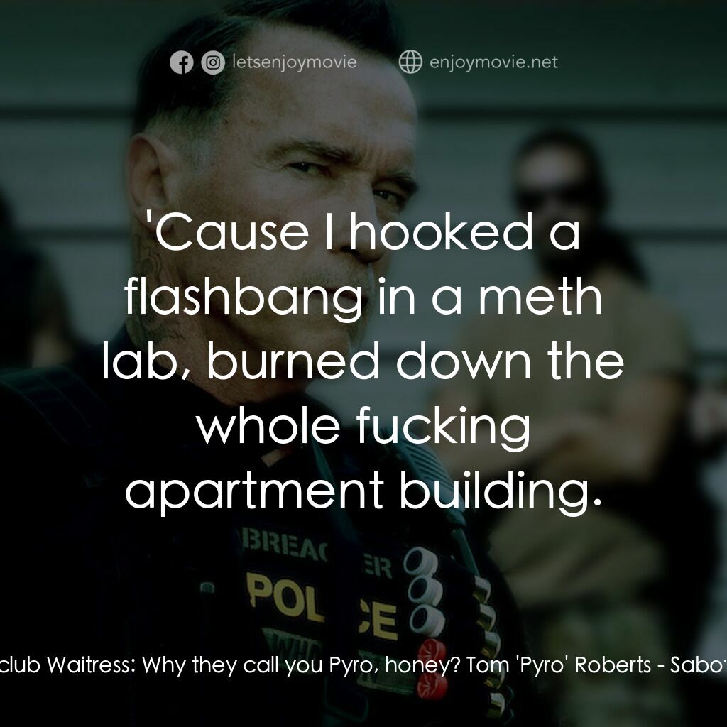 毒火追擊電影對白：Stripclub Waitress:  Why they call you Pyro, honey? Tom 'Pyro' Roberts:  'Cause I