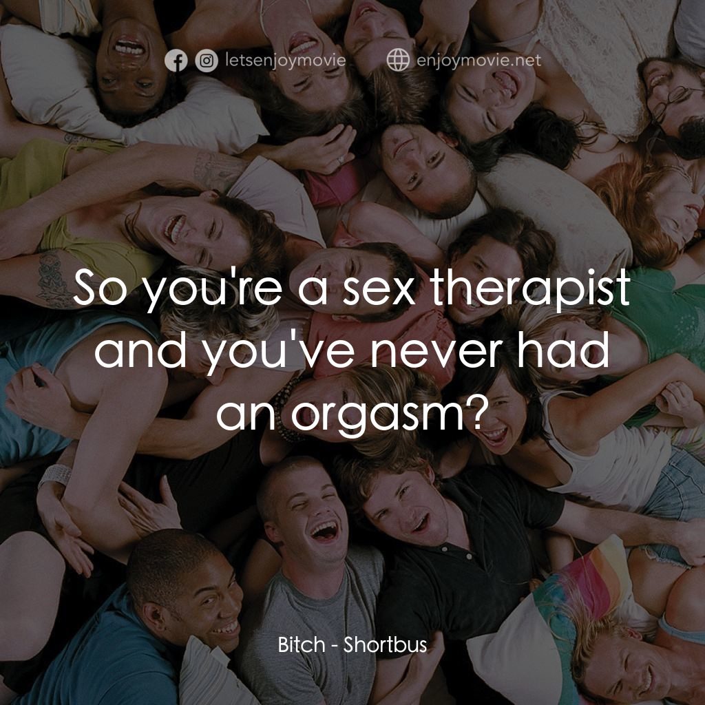 性愛巴士電影對白：Bitch: So you're a sex therapist and you've never had an orgasm?