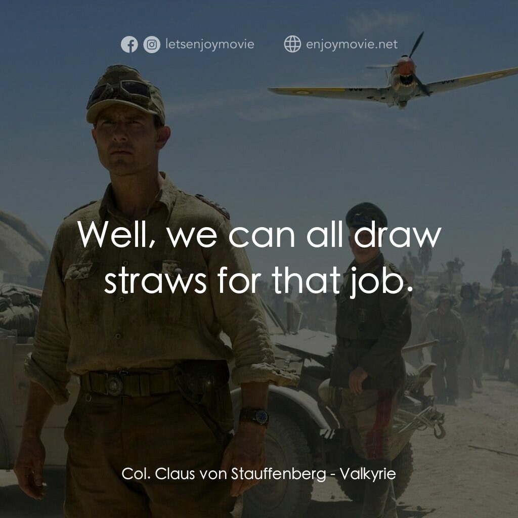 華爾基利暗殺行動電影對白：Col. Claus von Stauffenberg:  Well, we can all draw straws for that job.