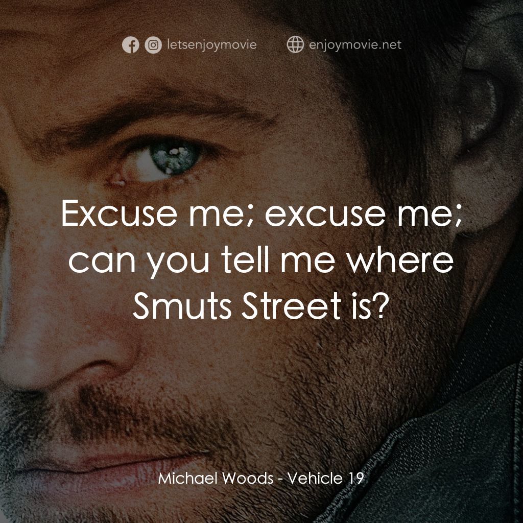 玩命車手電影對白：Michael Woods: Excuse me; excuse me; can you tell me where Smuts Street is?