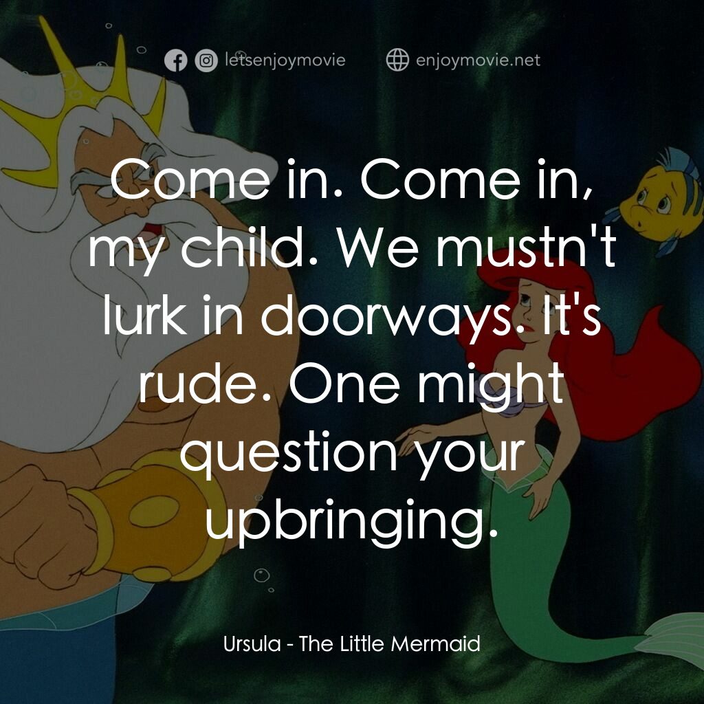 小魚仙電影對白：Ursula:  Come in. Come in, my child. We mustn't lurk in doorways. It's rude. One 