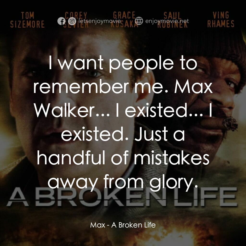 A Broken Life電影對白：Max:  I want people to remember me. Max Walker... I existed... I existed. Just a 