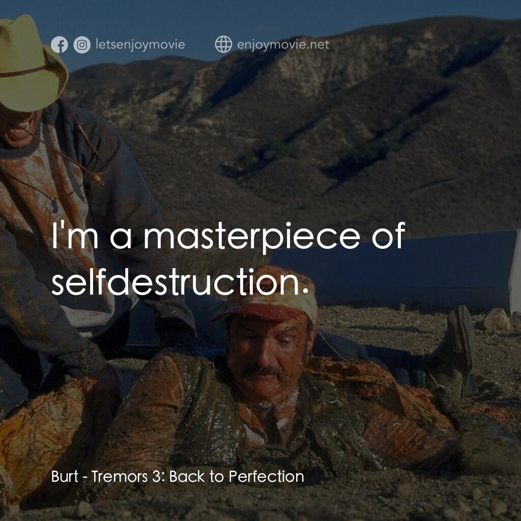 從地心竄出 3電影對白：Burt:  I'm a masterpiece of selfdestruction.