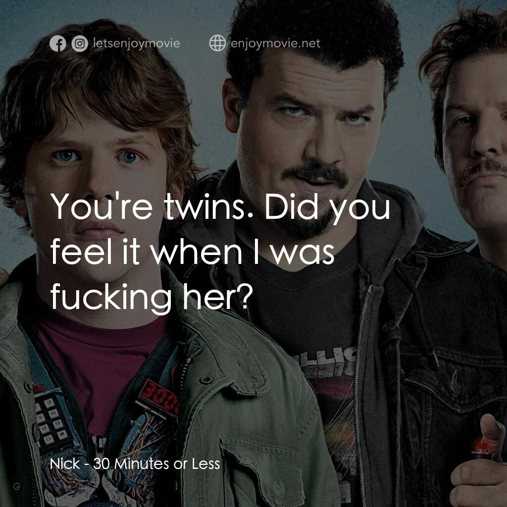 決戰 30 分電影對白：Nick:  You're twins. Did you feel it when I was fucking her?