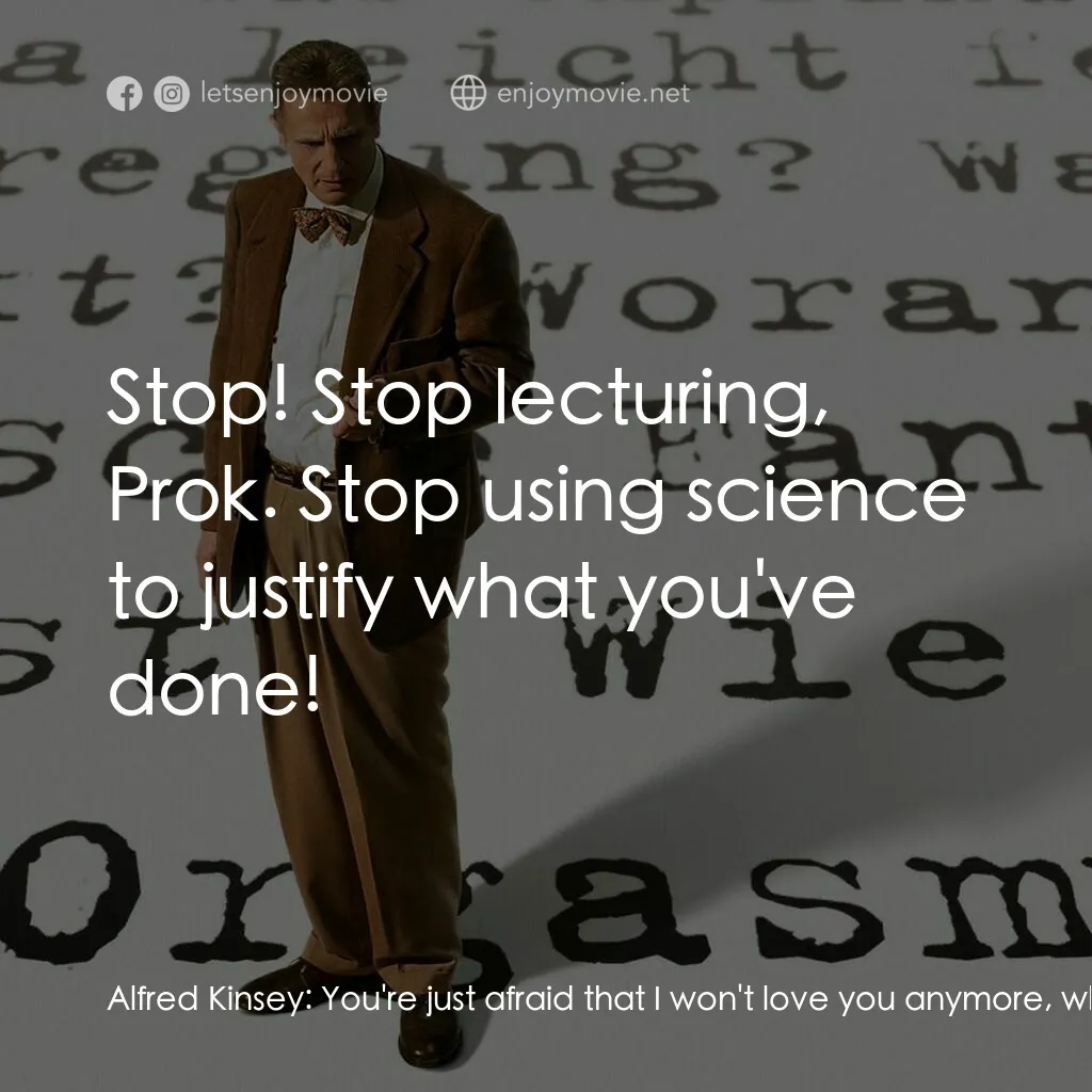 引人入性電影對白：Alfred Kinsey:  You're just afraid that I won't love you anymore, which is imposs