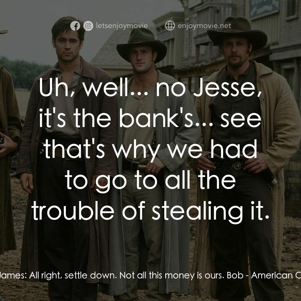 狂風沙電影對白：Jesse James:  All right, settle down. Not all this money is ours. Bob:  Uh, well.