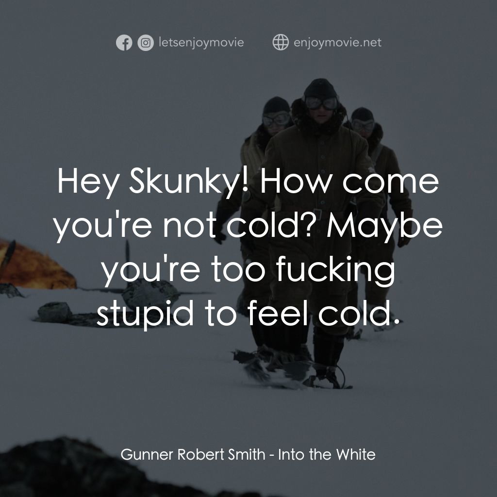 白色嚴冬電影對白：Gunner Robert Smith: Hey Skunky! How come you're not cold? Maybe you're too fucki