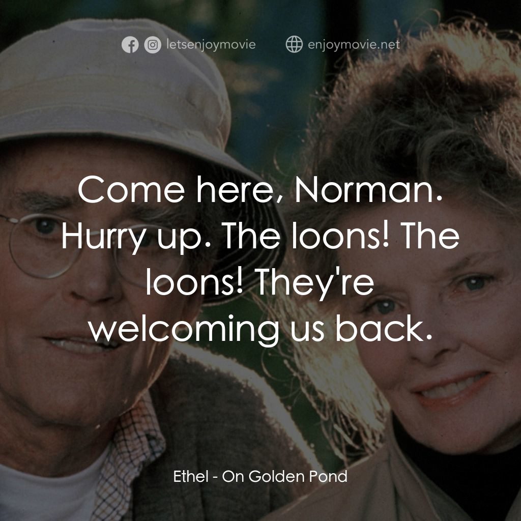 金池塘電影對白：Ethel: Come here, Norman. Hurry up. The loons! The loons! They're welcoming us ba