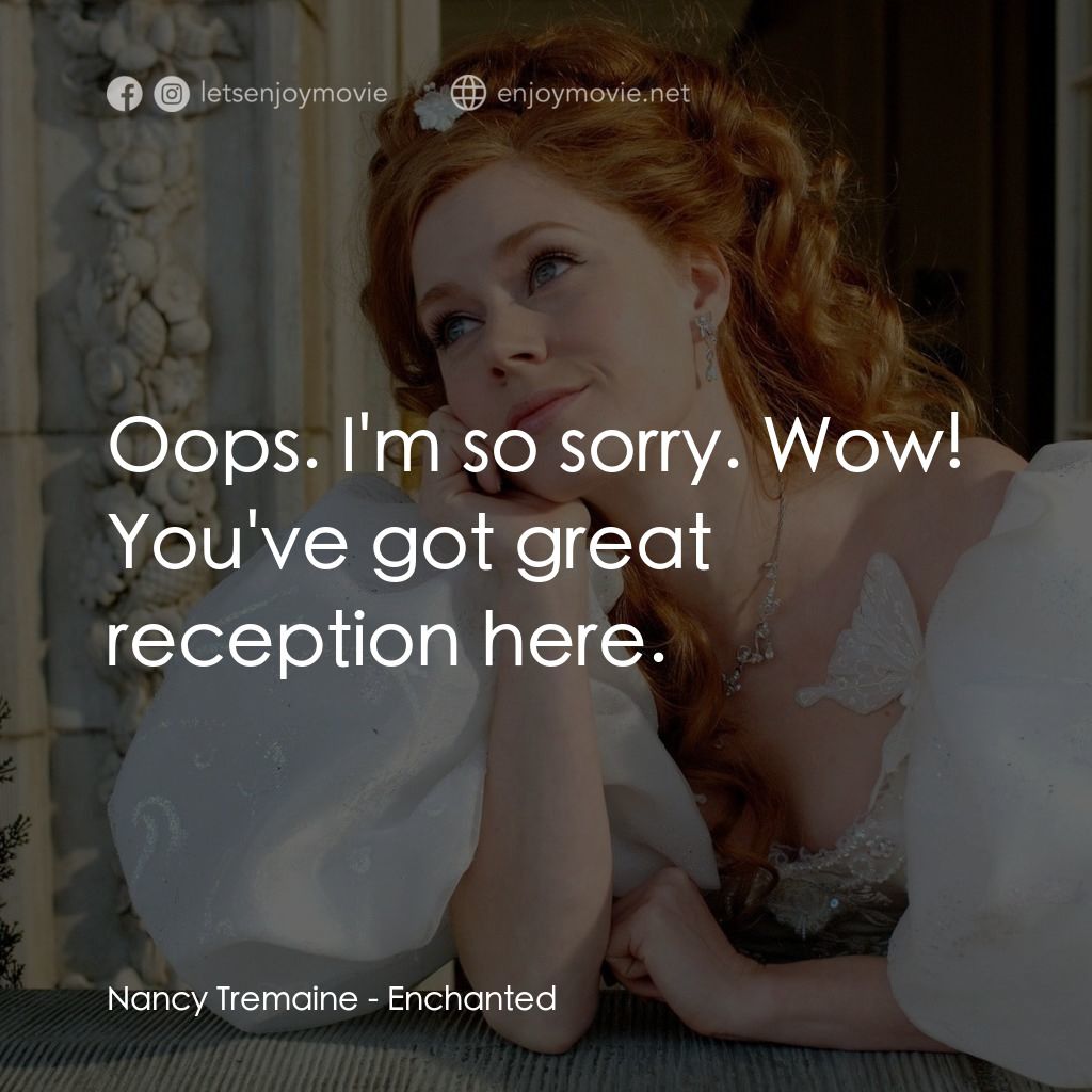 魔法奇緣電影對白：Nancy Tremaine: Oops. I'm so sorry. Wow! You've got great reception here.