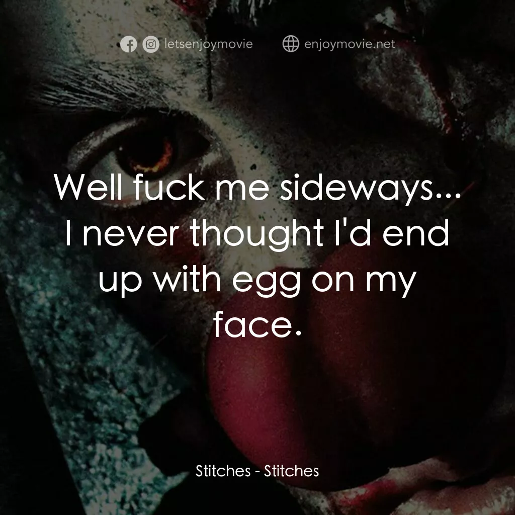 針電影對白：Stitches:  Well fuck me sideways... I never thought I'd end up with egg on my fac