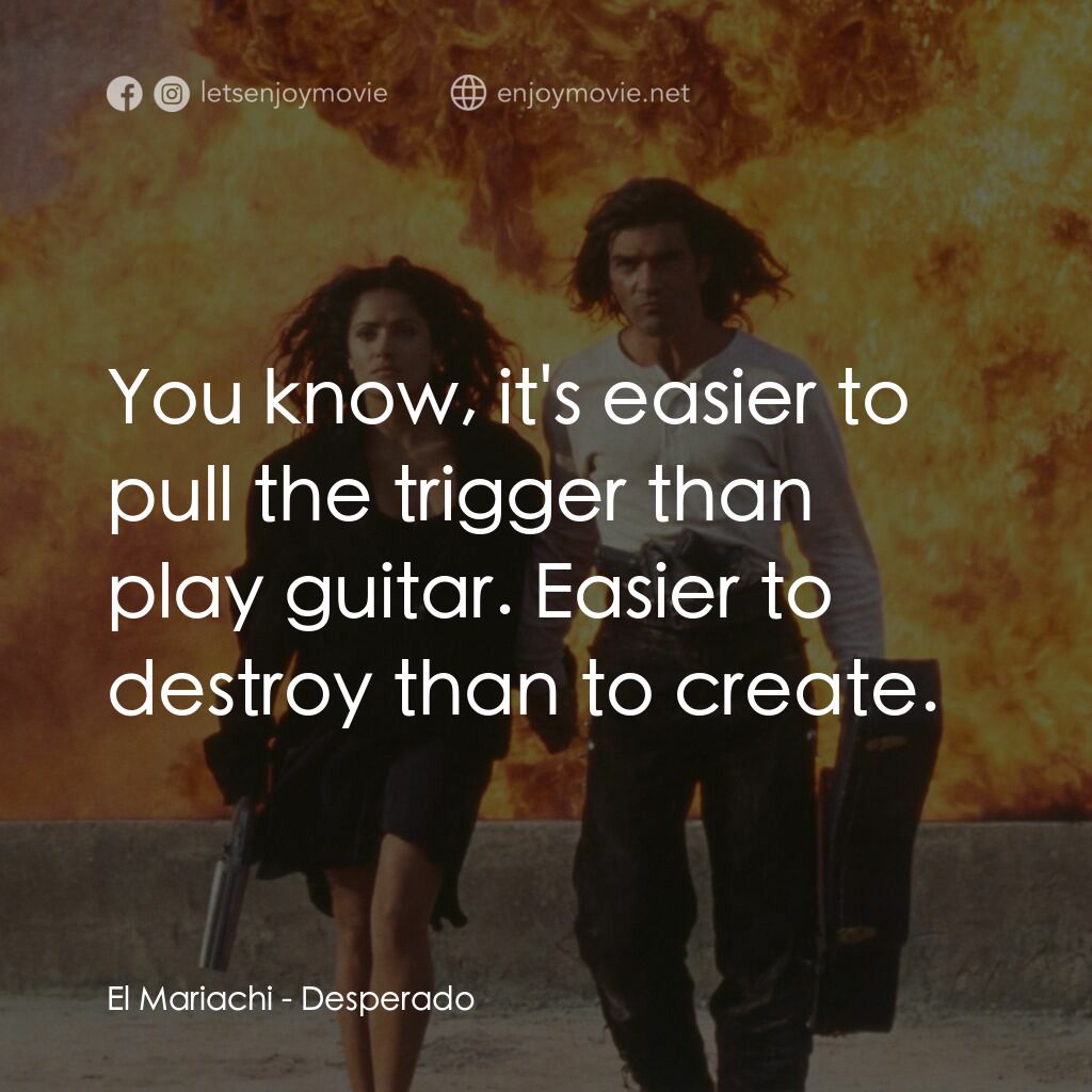 三步殺人曲電影對白：El Mariachi:  You know, it's easier to pull the trigger than play guitar. Easier 