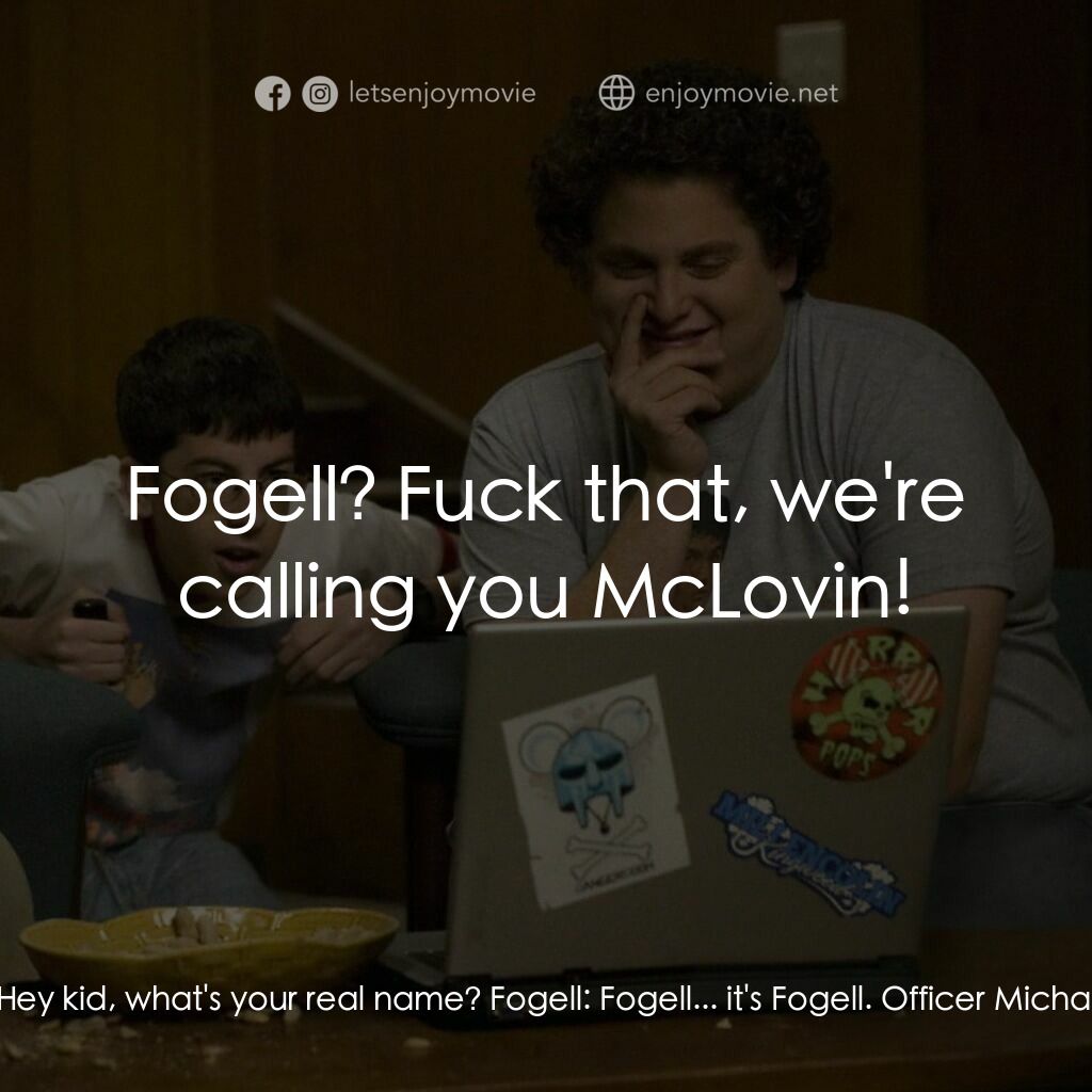男孩我最壞 電影對白：Officer Slater:  Hey kid, what's your real name? Fogell:  Fogell... it's Fogell. 