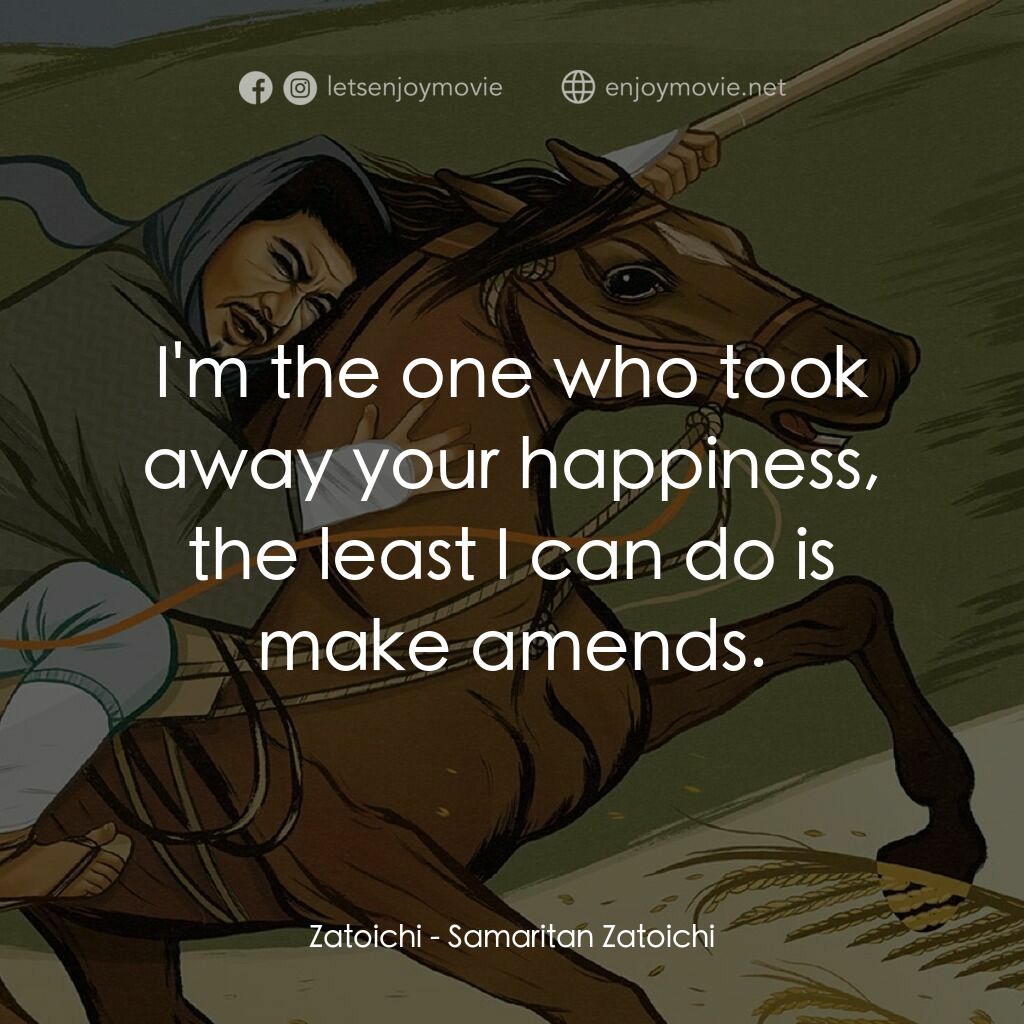 座頭市喧嘩太鼓電影對白：Zatoichi:  I'm the one who took away your happiness, the least I can do is make a