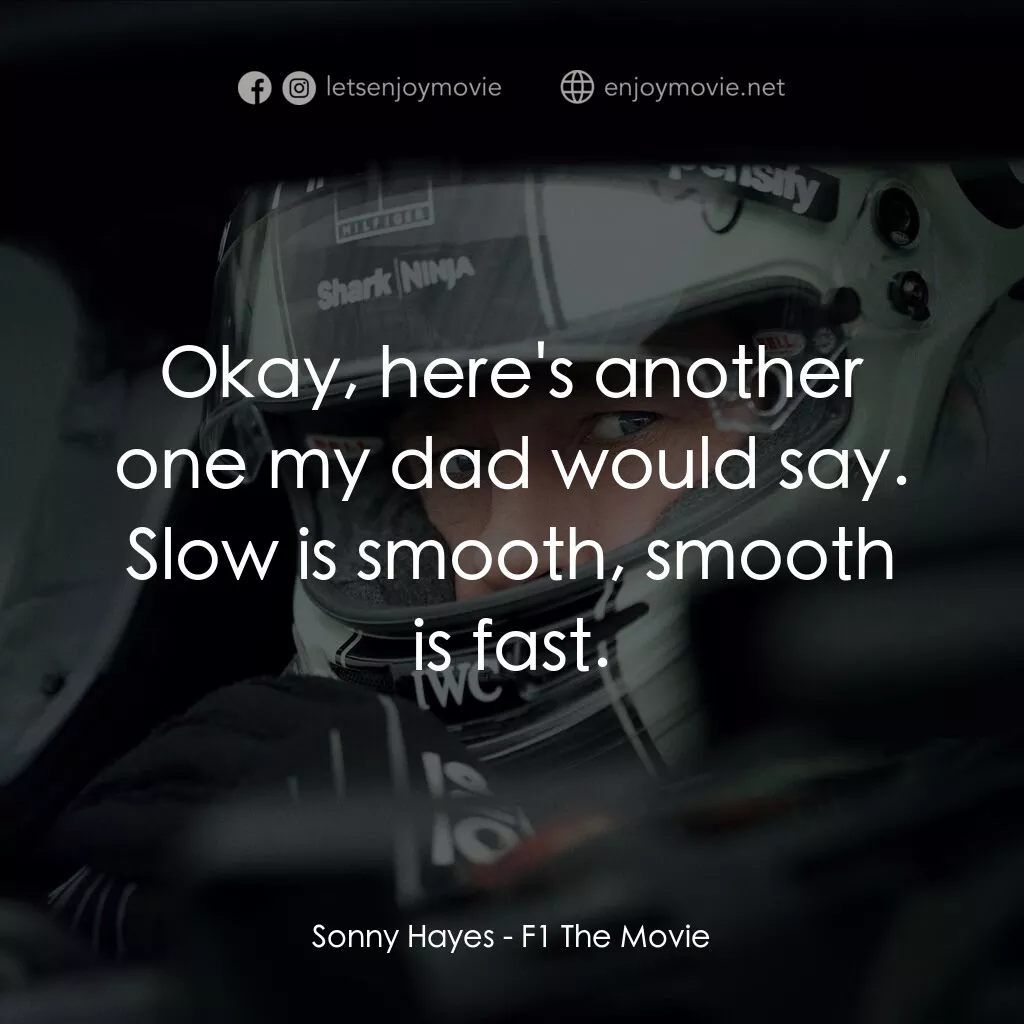 F1電影電影對白：Sonny Hayes:  Okay, here's another one my dad would say. Slow is smooth, smooth i