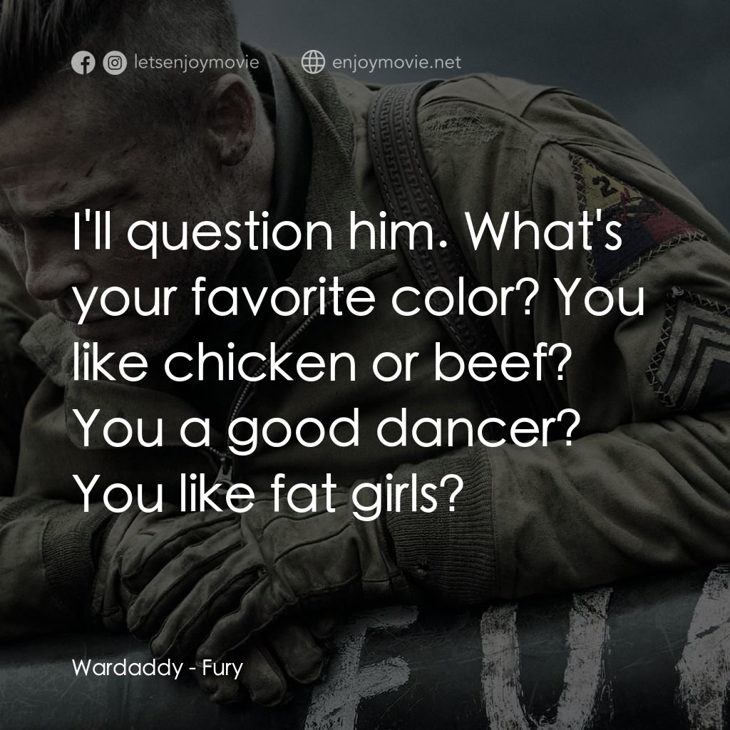 戰逆豪情電影對白：Wardaddy: I'll question him. What's your favorite color? You like chicken or beef