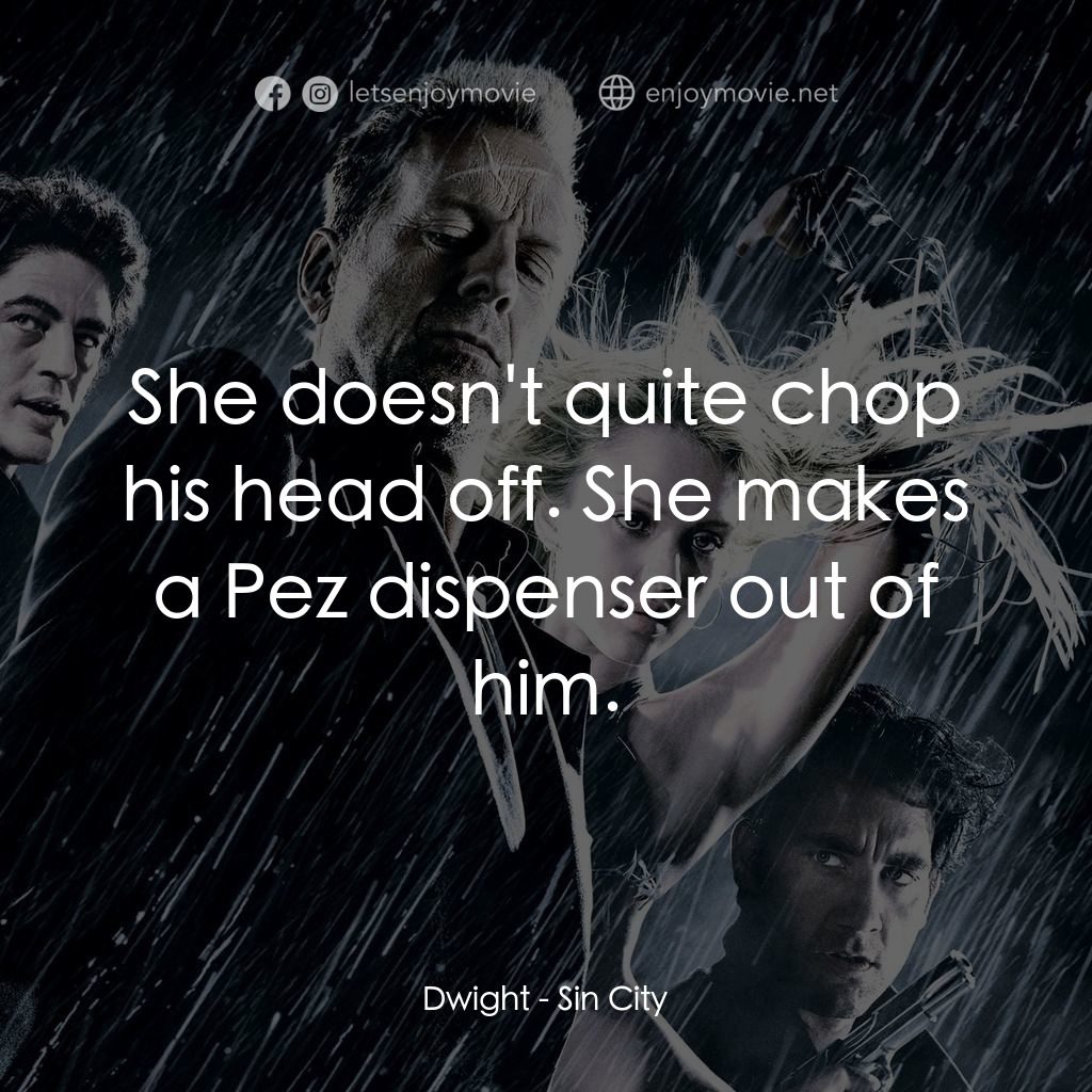 罪惡城電影對白：Dwight: She doesn't quite chop his head off. She makes a Pez dispenser out of him