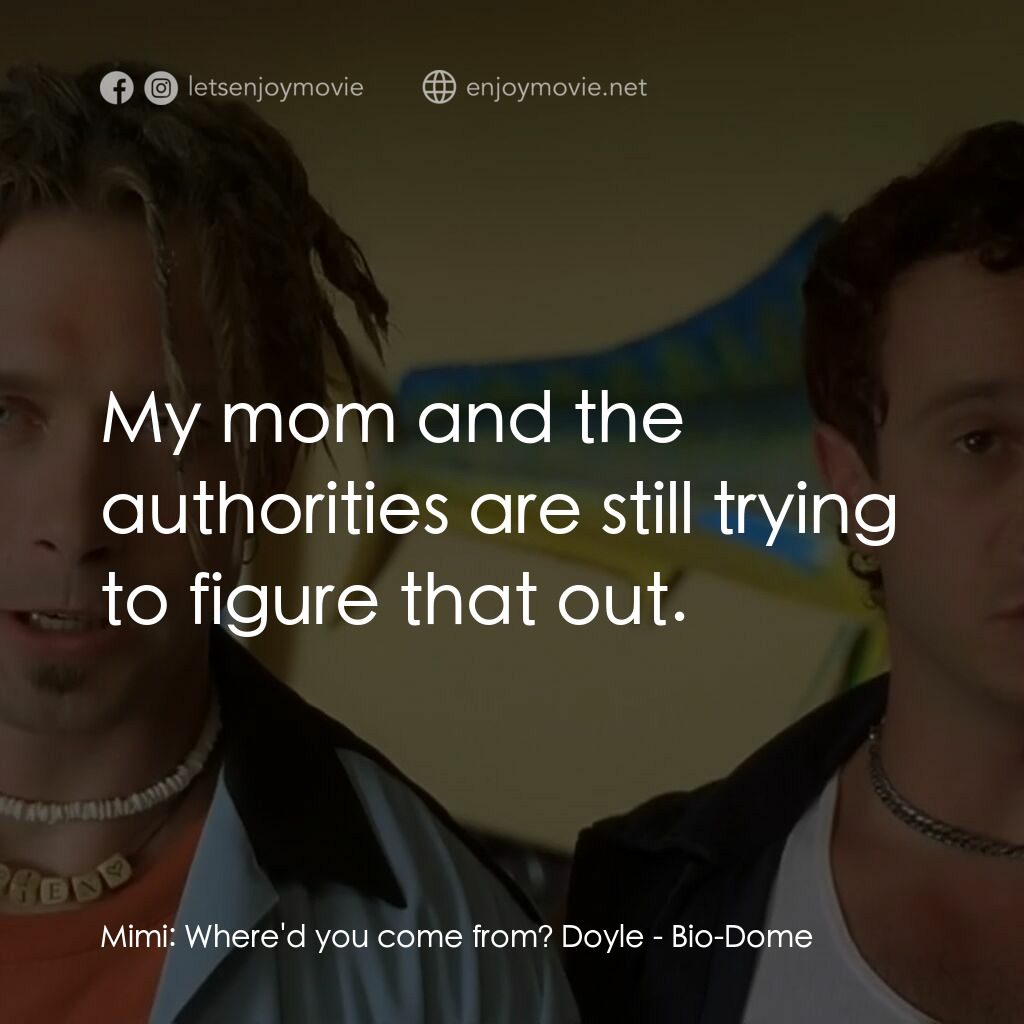 Bio-Dome電影對白：Mimi:  Where'd you come from? Doyle:  My mom and the authorities are still trying