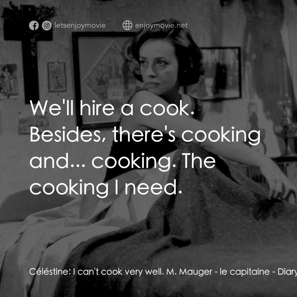 女僕日記電影對白：Céléstine:  I can't cook very well. M. Mauger - le capitaine:  We'll hire a cook.