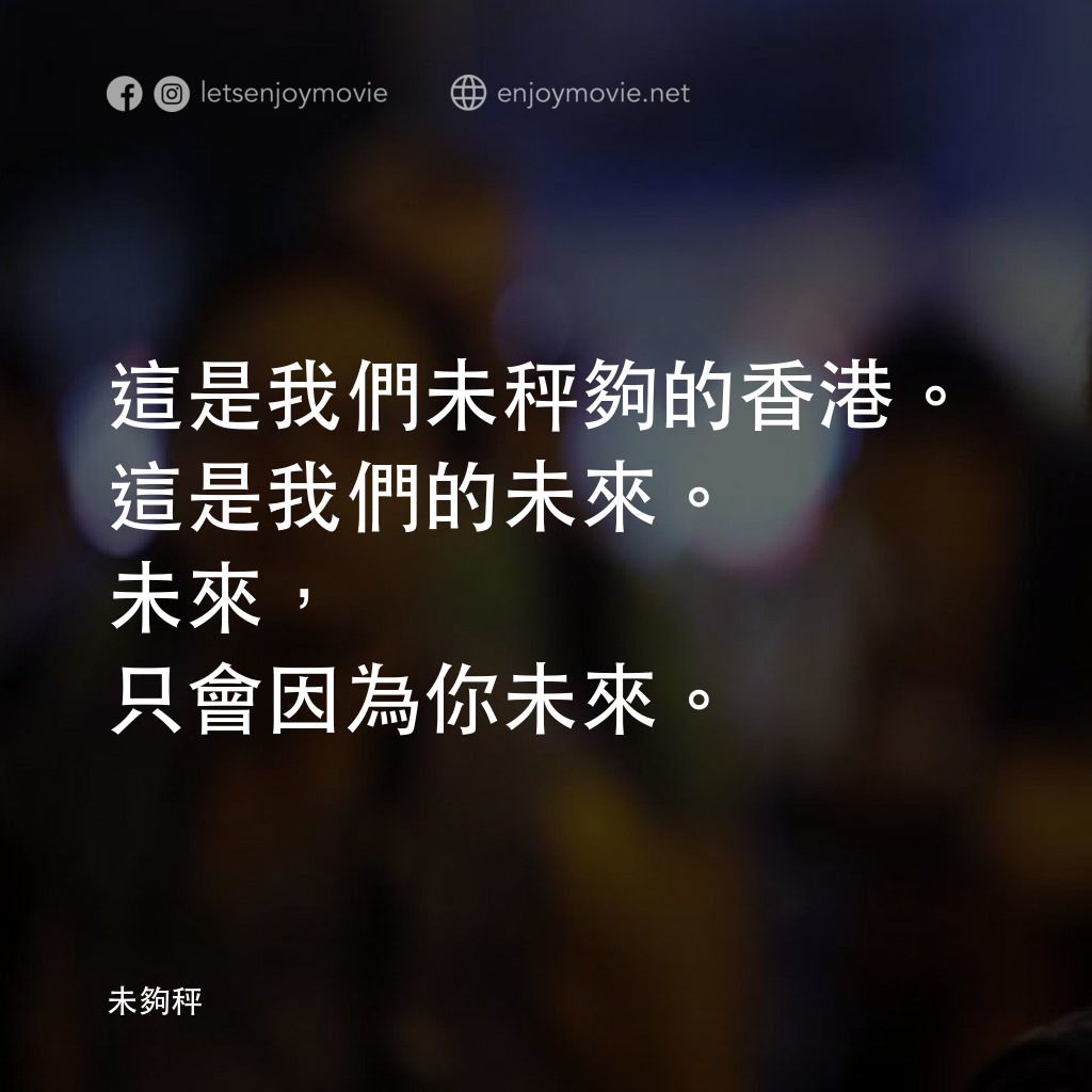《未夠秤》經典台詞：這是我們未秤夠的香港。這是我們的未來。
未來，只會因為你未來。