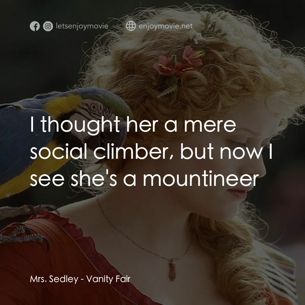 浮華新世界電影對白：Mrs. Sedley:  I thought her a mere social climber, but now I see she's a mountine