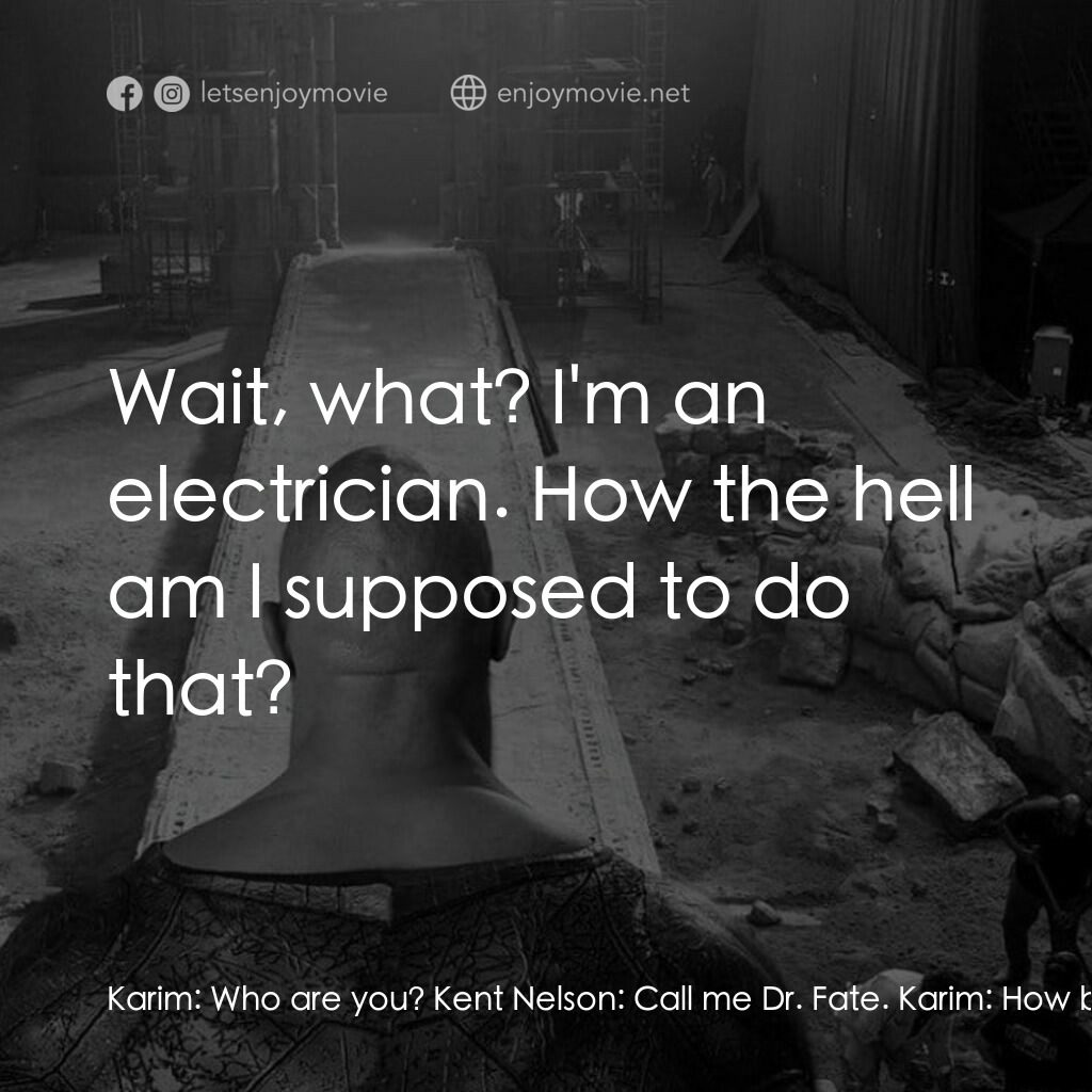 黑亞當電影對白：Karim:  Who are you? Kent Nelson:  Call me Dr. Fate. Karim:  How bad is it, Doc? 