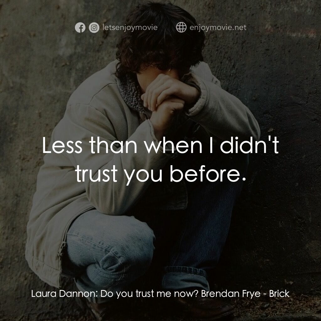 追兇電影對白：Laura Dannon:  Do you trust me now? Brendan Frye:  Less than when I didn't trust 