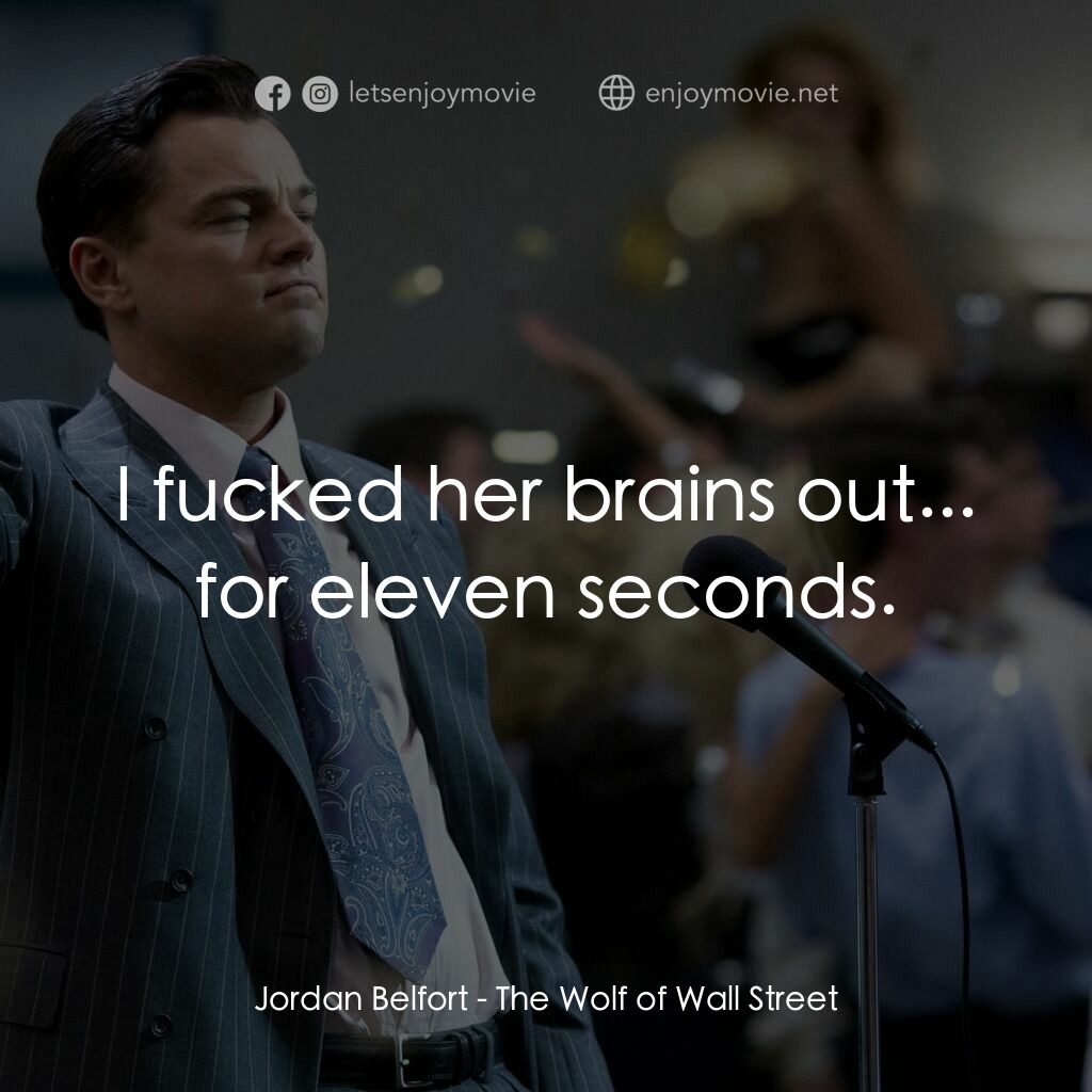 華爾街狼人電影對白：Jordan Belfort:  I fucked her brains out... for eleven seconds.