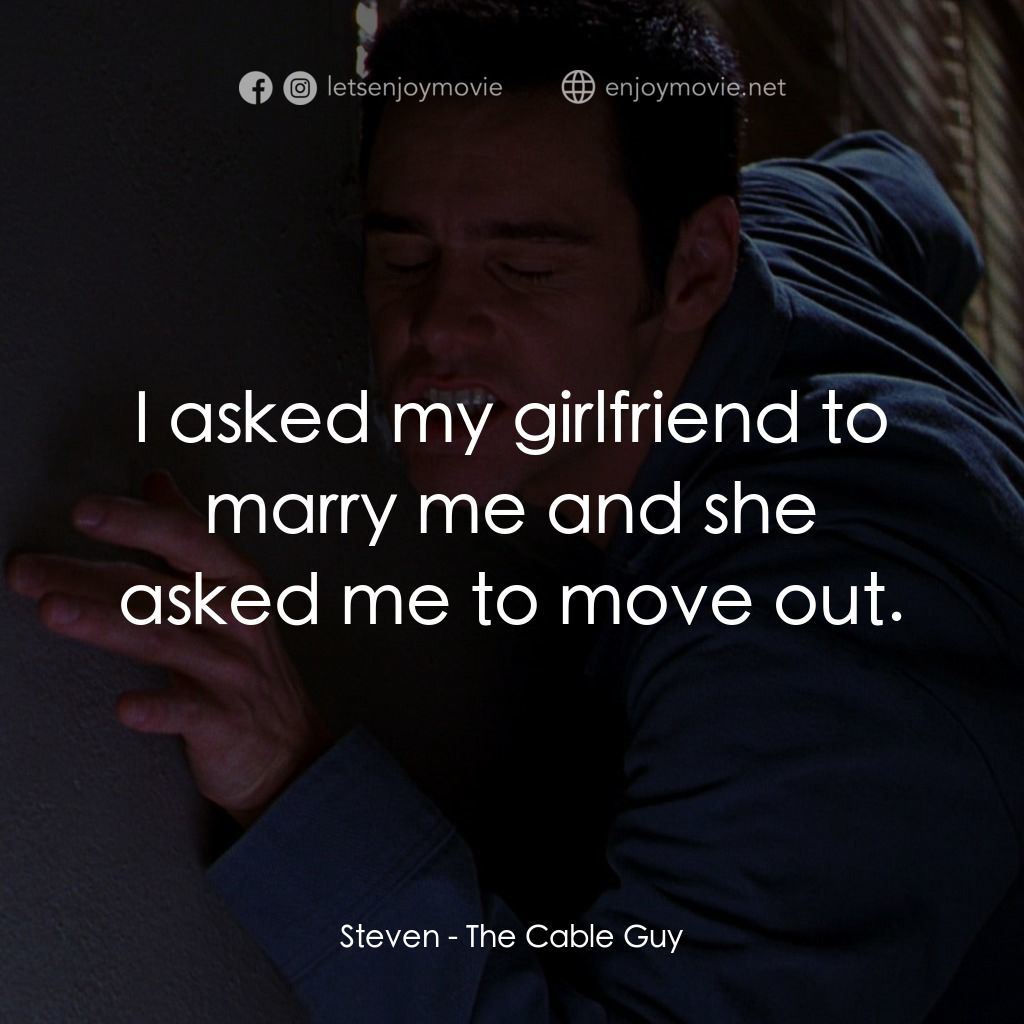 王牌特派員電影對白：Steven: I asked my girlfriend to marry me and she asked me to move out.