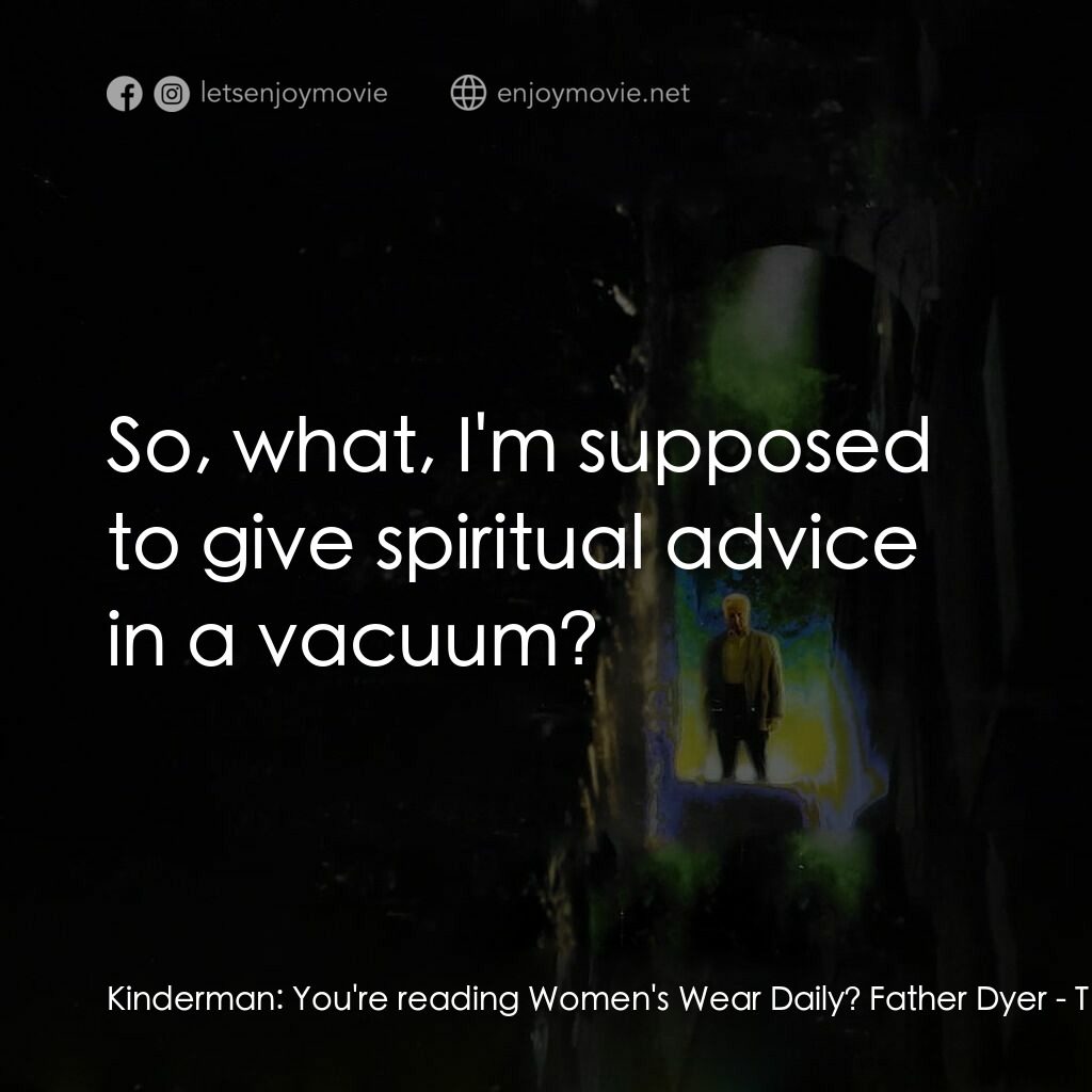 大法師 3電影對白：Kinderman:  You're reading Women's Wear Daily? Father Dyer:  So, what, I'm suppos