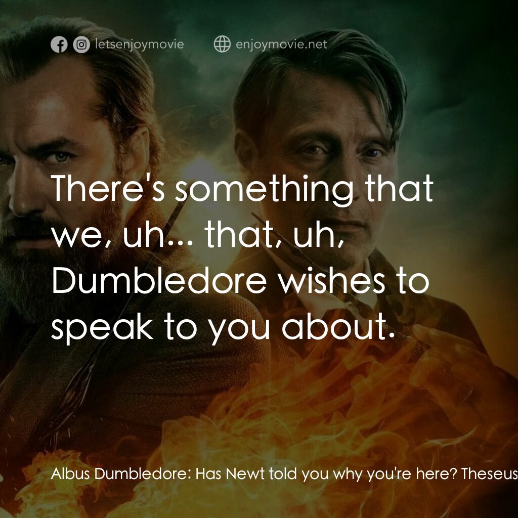 怪獸與鄧不利多的秘密電影對白：Albus Dumbledore:  Has Newt told you why you're here? Theseus Scamander:  Was he 