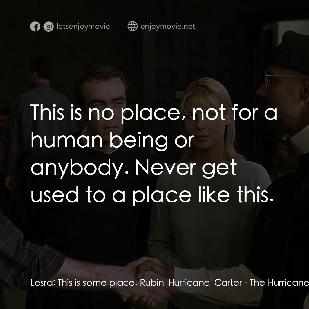 捍衛正義電影對白：Lesra:  This is some place. Rubin 'Hurricane' Carter:  This is no place, not for 