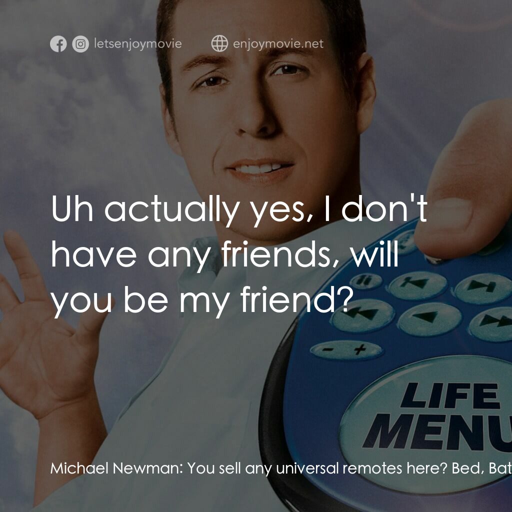 命運自選台電影對白：Michael Newman:  You sell any universal remotes here? Bed, Bath & Beyond Guy:  Fo