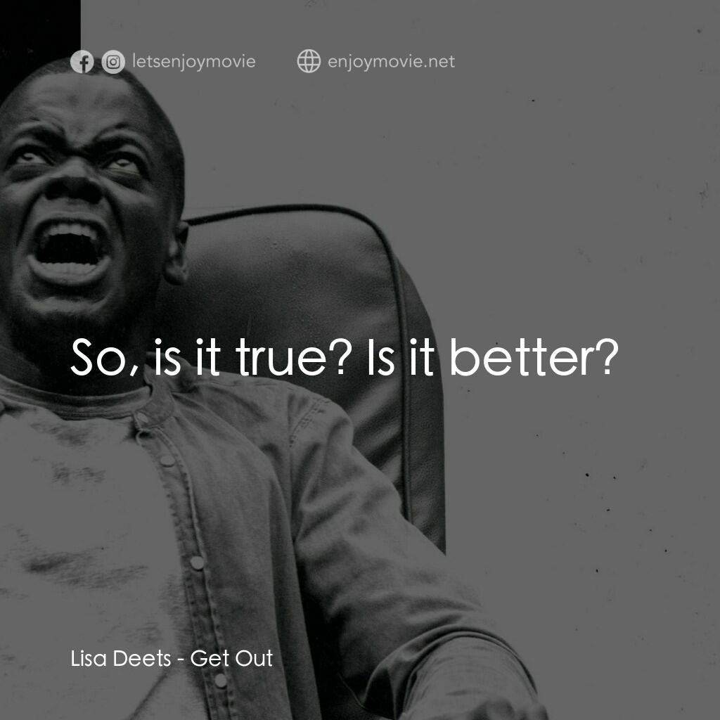 逃出絕命鎮電影對白：Lisa Deets:  So, is it true? Is it better?