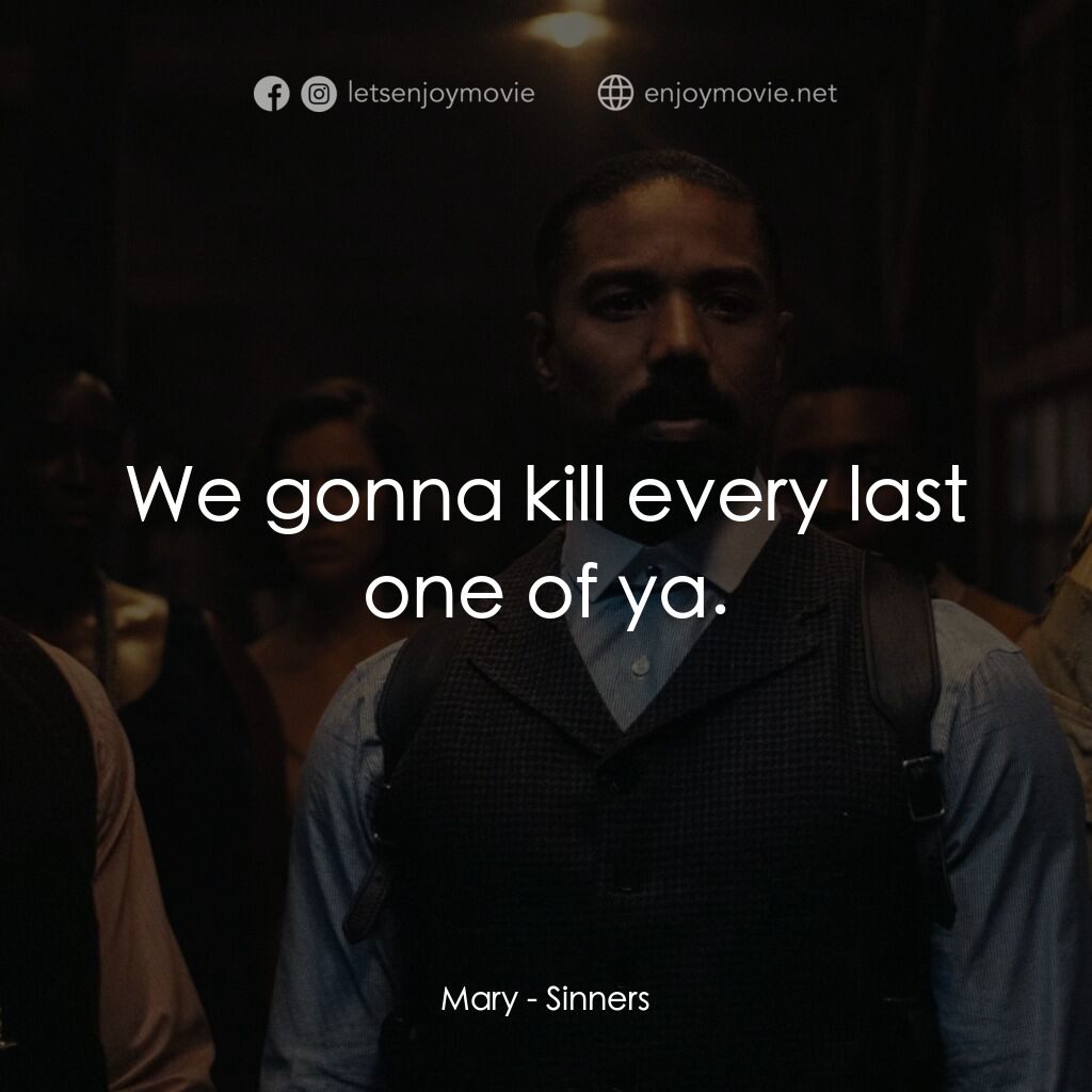 罪人們電影對白：Mary:  We gonna kill every last one of ya.