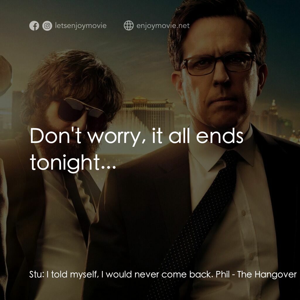 醉後大丈夫 3電影對白：Stu:  I told myself, I would never come back. Phil:  Don't worry, it all ends ton