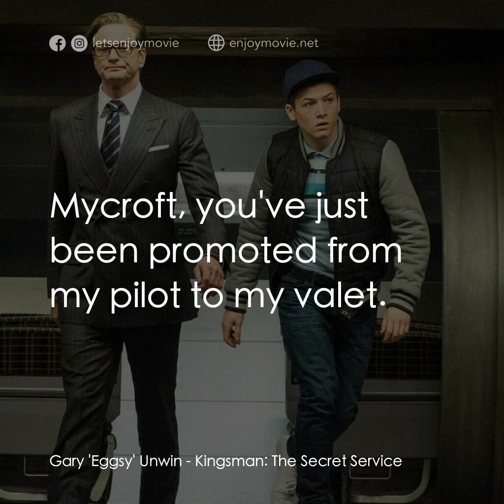 金牌特務電影對白：Gary 'Eggsy' Unwin:  Mycroft, you've just been promoted from my pilot to my valet