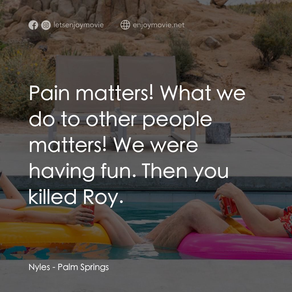 Palm Springs：戀愛假期無限LOOP電影對白：Nyles: Pain matters! What we do to other people matters! We were having fun. Then
