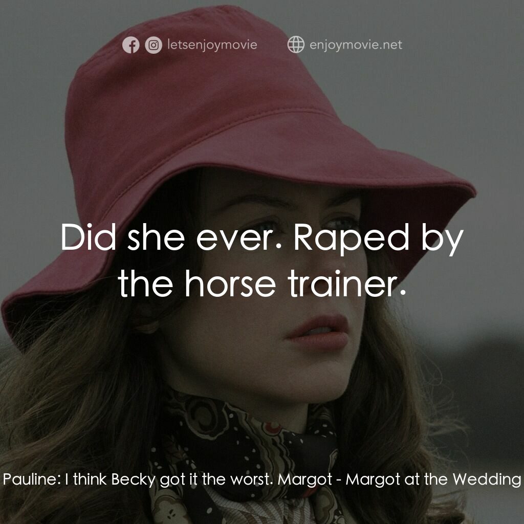 婚禮的祝褔電影對白：Pauline:  I think Becky got it the worst. Margot:  Did she ever. Raped by the hor