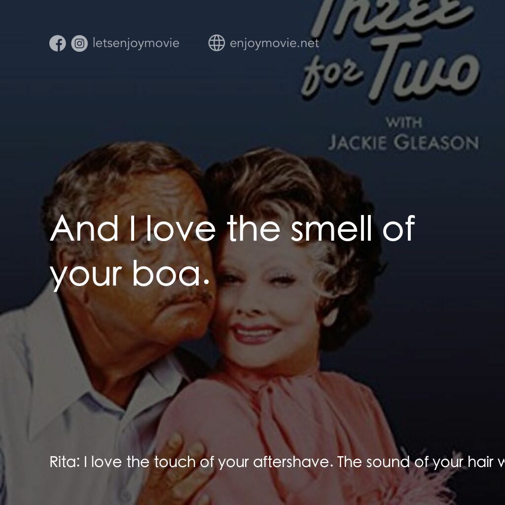 Three for Two電影對白：Rita:  I love the touch of your aftershave. The sound of your hair when it moves.