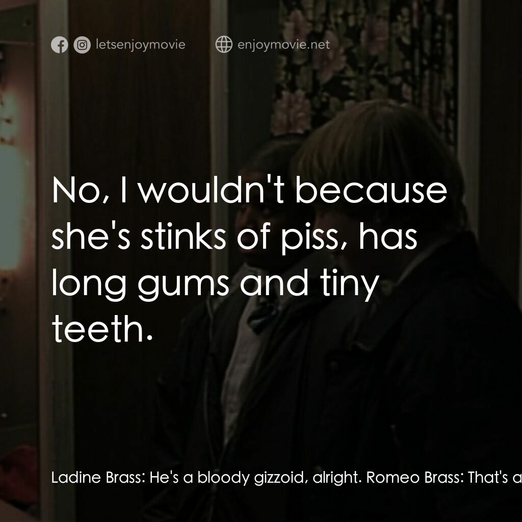 羅密歐·布拉斯的房間電影對白：Ladine Brass:  He's a bloody gizzoid, alright. Romeo Brass:  That's a bit of a ch