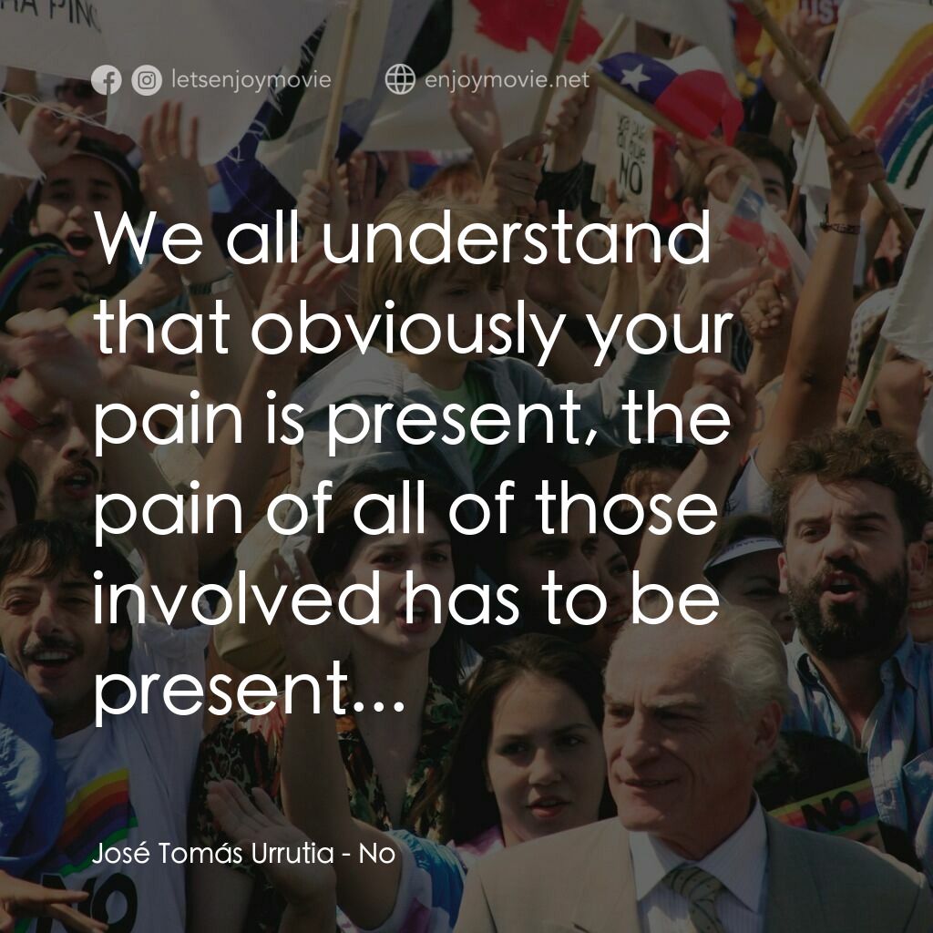 向政府說不電影對白：José Tomás Urrutia:  We all understand that obviously your pain is present, the p