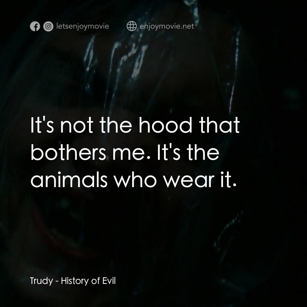 邪惡歷史電影對白：Trudy:  It's not the hood that bothers me. It's the animals who wear it.