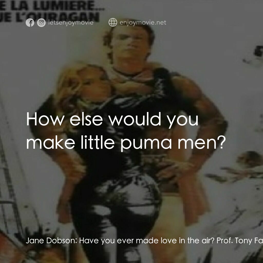 Pumaman電影對白：Jane Dobson:  Have you ever made love in the air? Prof. Tony Farms:  How else wou