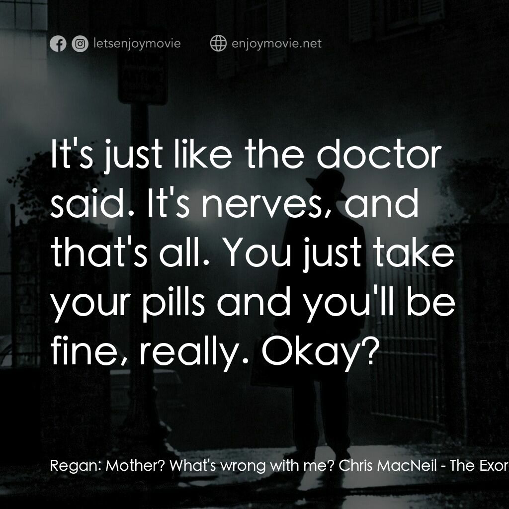 驅魔人電影對白：Regan:  Mother? What's wrong with me? Chris MacNeil:  It's just like the doctor s